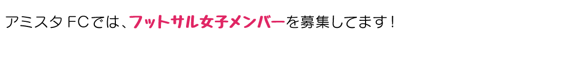 アミスタFCでは、フットサル女子メンバーを募集してます。