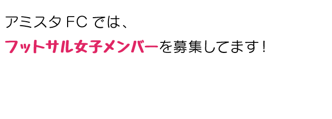 アミスタFCでは、フットサル女子メンバーを募集してます。