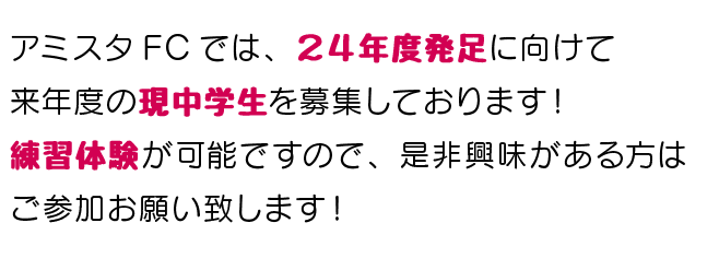 アミスタFCでは、２４年度発足に向けて来年度の現中学生を募集しております！練習体験が可能ですので、是非興味がある方はご参加お願い致します！